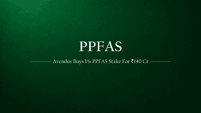 Avendus Acquires Over 1% Stake in PPFAS for ₹140 Crore